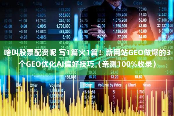 啥叫股票配资呢 写1篇火1篇！新网站GEO做爆的3个GEO优化AI偏好技巧（亲测100%收录）