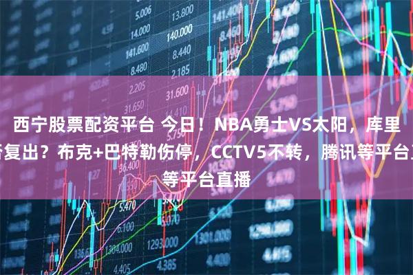 西宁股票配资平台 今日！NBA勇士VS太阳，库里能否复出？布克+巴特勒伤停，CCTV5不转，腾讯等平台直播