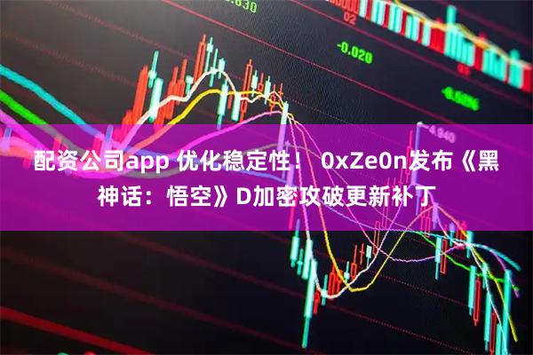 配资公司app 优化稳定性！ 0xZe0n发布《黑神话：悟空》D加密攻破更新补丁