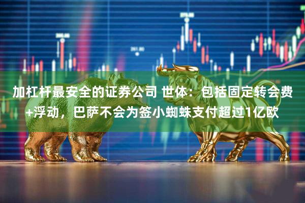 加杠杆最安全的证券公司 世体：包括固定转会费+浮动，巴萨不会为签小蜘蛛支付超过1亿欧
