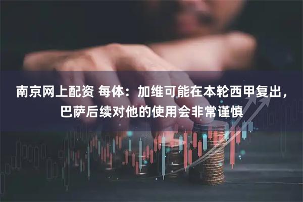 南京网上配资 每体:加维可能在本轮西甲复出,巴萨后续对他的使用会非常谨慎