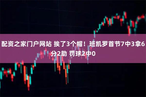 配资之家门户网站 挨了3个帽！班凯罗首节7中3拿6分2助 罚球2中0