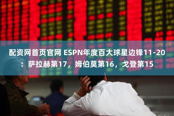 配资网首页官网 ESPN年度百大球星边锋11-20：萨拉赫第17，姆伯莫第16，戈登第15